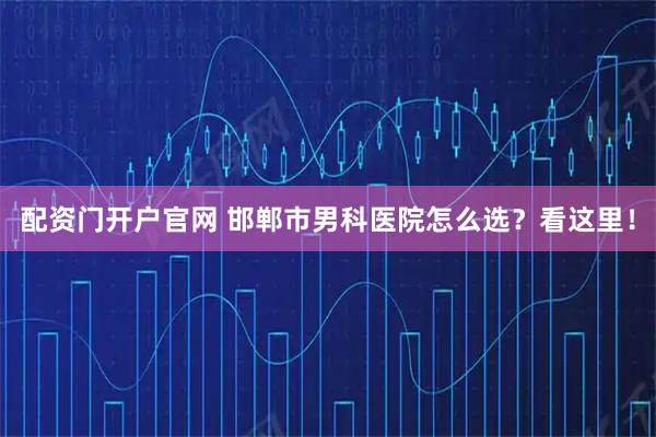 配资门开户官网 邯郸市男科医院怎么选？看这里！