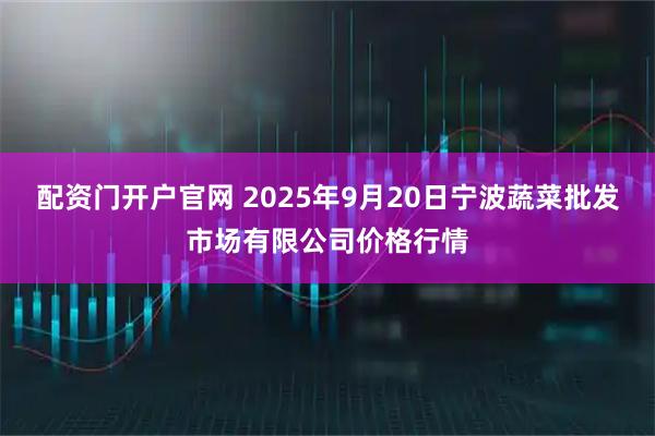 配资门开户官网 2025年9月20日宁波蔬菜批发市场有限公司价格行情