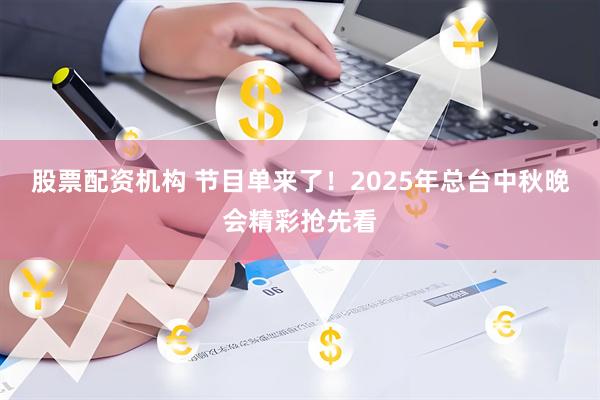 股票配资机构 节目单来了！2025年总台中秋晚会精彩抢先看