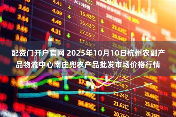 配资门开户官网 2025年10月10日杭州农副产品物流中心南庄兜农产品批发市场价格行情