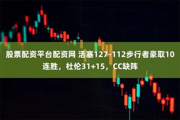 股票配资平台配资网 活塞127-112步行者豪取10连胜，杜伦31+15，CC缺阵