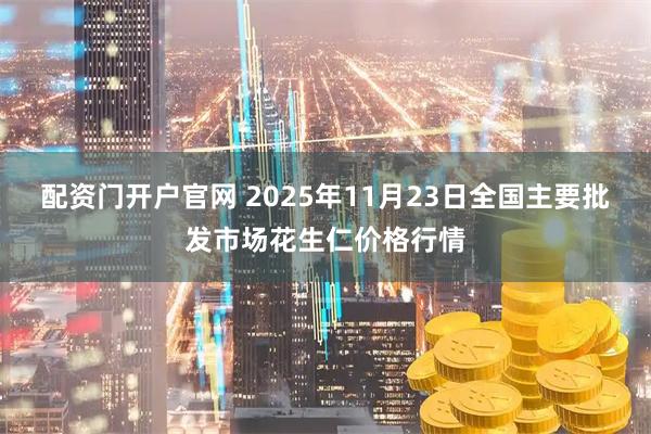 配资门开户官网 2025年11月23日全国主要批发市场花生仁价格行情