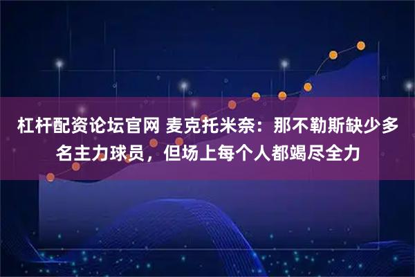 杠杆配资论坛官网 麦克托米奈：那不勒斯缺少多名主力球员，但场上每个人都竭尽全力