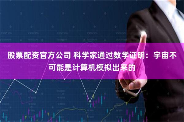 股票配资官方公司 科学家通过数学证明：宇宙不可能是计算机模拟出来的