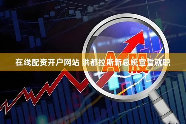 在线配资开户网站 洪都拉斯新总统宣誓就职