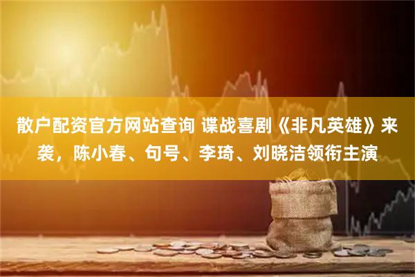 散户配资官方网站查询 谍战喜剧《非凡英雄》来袭，陈小春、句号、李琦、刘晓洁领衔主演