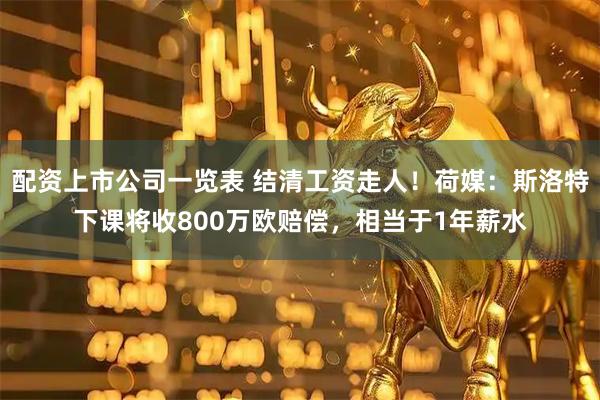 配资上市公司一览表 结清工资走人！荷媒：斯洛特下课将收800万欧赔偿，相当于1年薪水