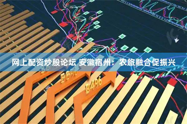 网上配资炒股论坛 安徽宿州：农旅融合促振兴